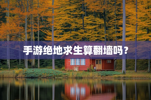 手游绝地求生算翻墙吗？