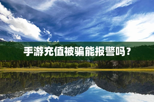 手游充值被骗能报警吗？