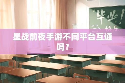 星战前夜手游不同平台互通吗？