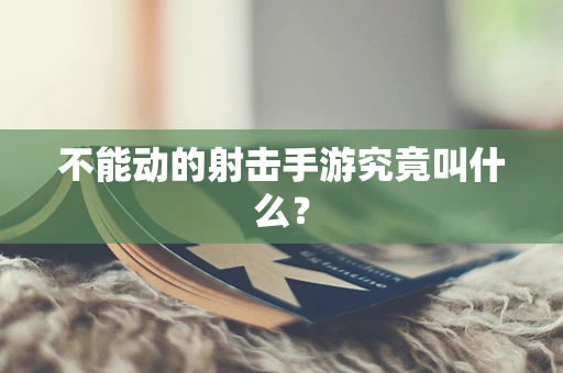 不能动的射击手游究竟叫什么？
