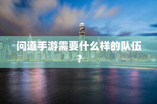 问道手游需要什么样的队伍？