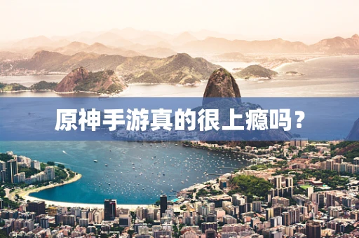 原神手游真的很上瘾吗？