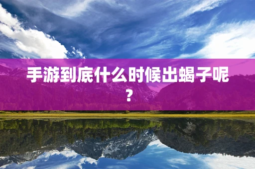 手游到底什么时候出蝎子呢？
