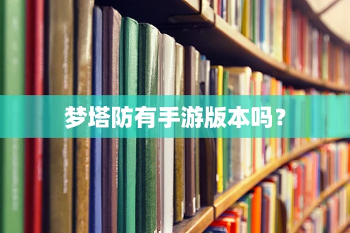 梦塔防有手游版本吗？