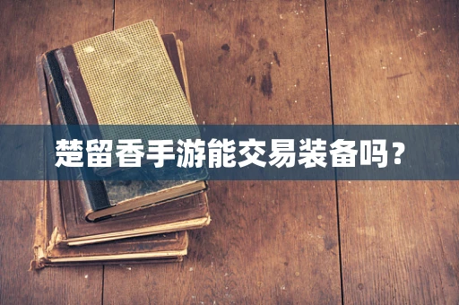 楚留香手游能交易装备吗？