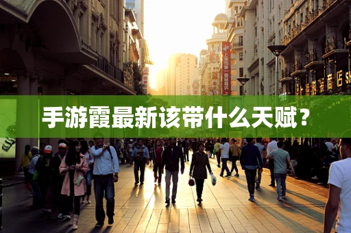手游霞最新该带什么天赋？