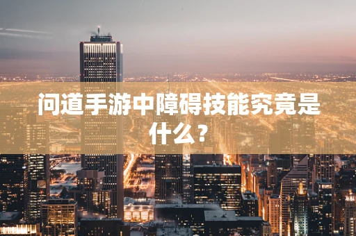问道手游中障碍技能究竟是什么？