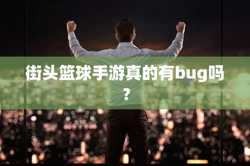 街头篮球手游真的有bug吗？