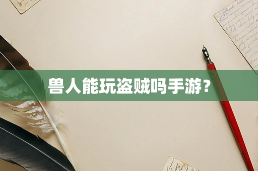 兽人能玩盗贼吗手游？