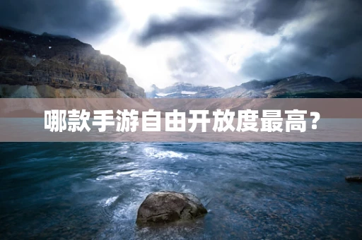 哪款手游自由开放度最高？