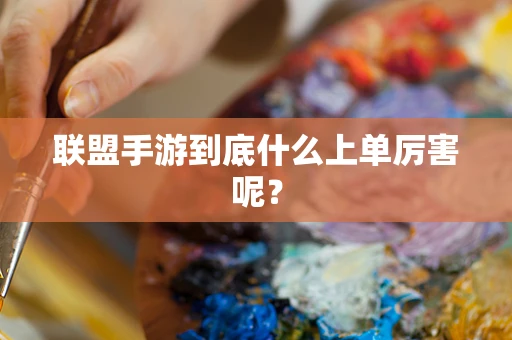 联盟手游到底什么上单厉害呢？