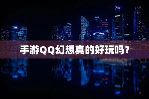 手游QQ幻想真的好玩吗？