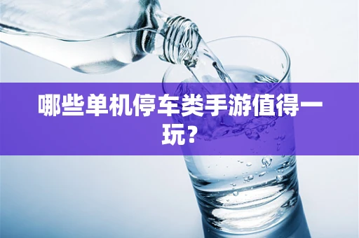 哪些单机停车类手游值得一玩？