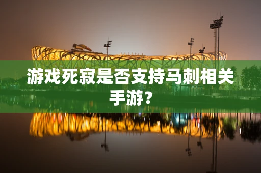 游戏死寂是否支持马刺相关手游？