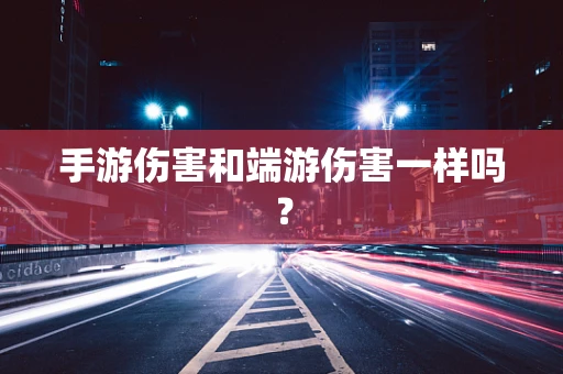 手游伤害和端游伤害一样吗？