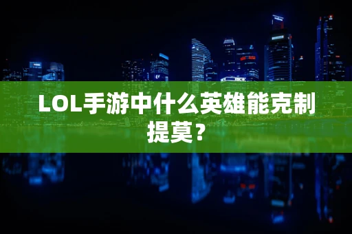 LOL手游中什么英雄能克制提莫？