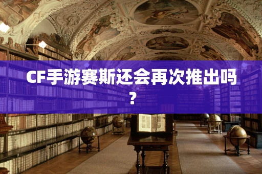 CF手游赛斯还会再次推出吗？