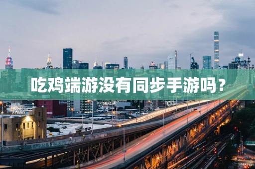 吃鸡端游没有同步手游吗？