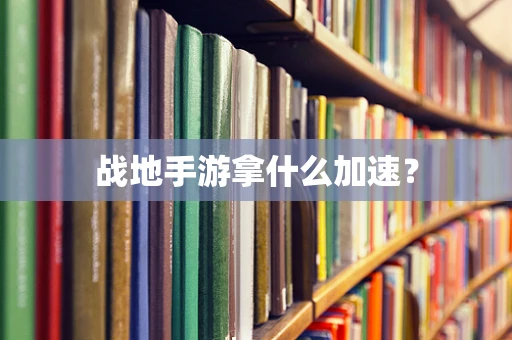 战地手游拿什么加速？