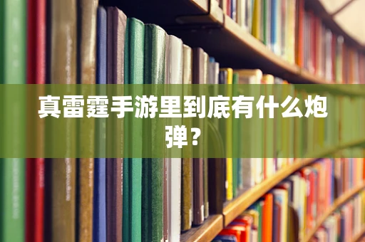 真雷霆手游里到底有什么炮弹？