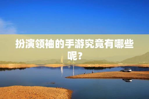 扮演领袖的手游究竟有哪些呢？