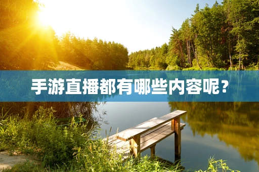 手游直播都有哪些内容呢？
