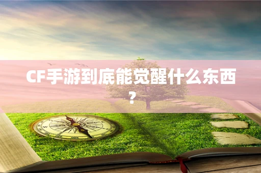 CF手游到底能觉醒什么东西？