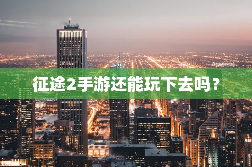 征途2手游还能玩下去吗？