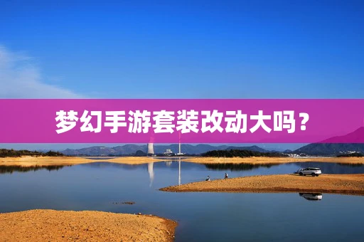 梦幻手游套装改动大吗？