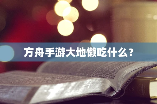 方舟手游大地懒吃什么？