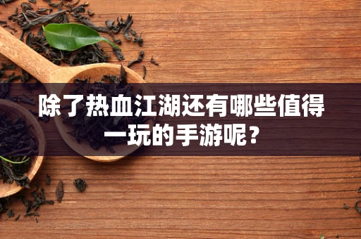 除了热血江湖还有哪些值得一玩的手游呢？