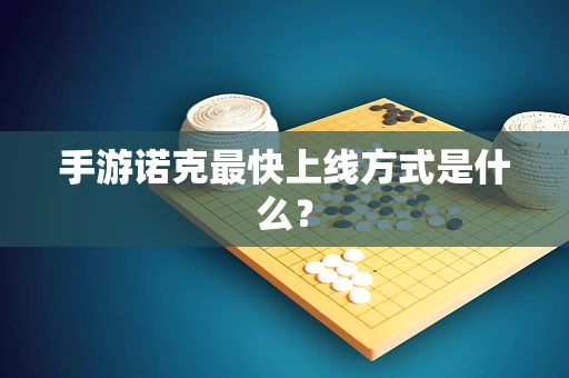 手游诺克最快上线方式是什么？