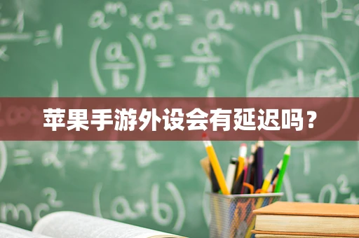 苹果手游外设会有延迟吗？