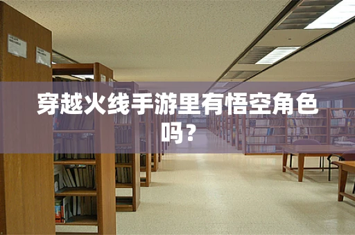 穿越火线手游里有悟空角色吗？