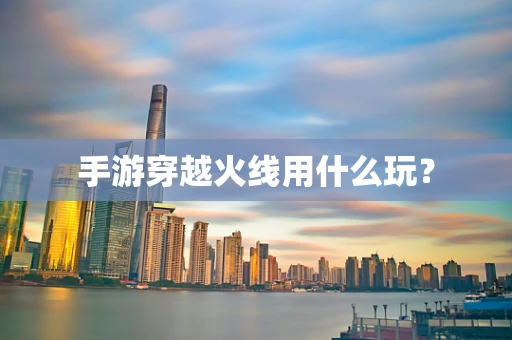 手游穿越火线用什么玩？