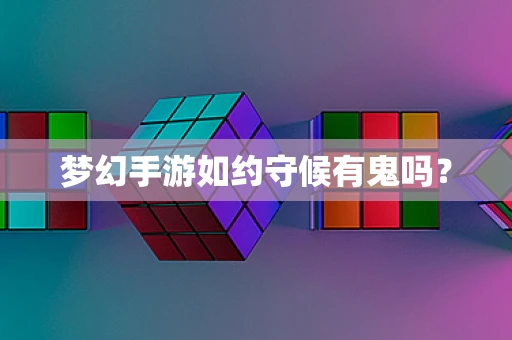 梦幻手游如约守候有鬼吗？