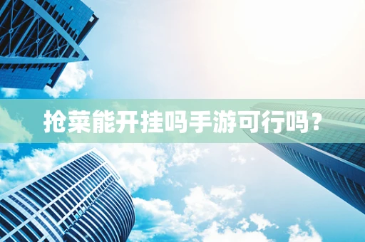 抢菜能开挂吗手游可行吗？
