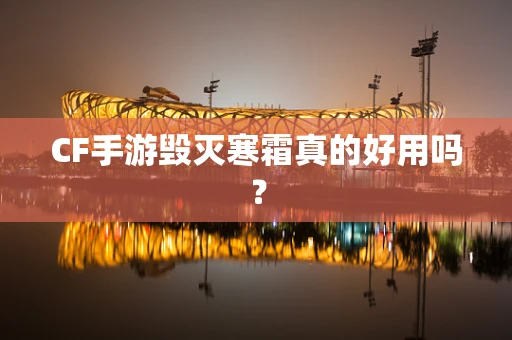 CF手游毁灭寒霜真的好用吗？