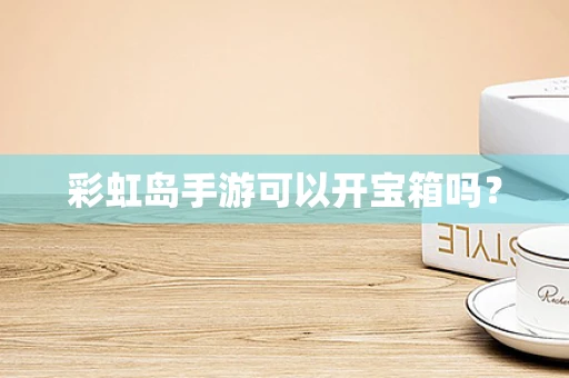 彩虹岛手游可以开宝箱吗？