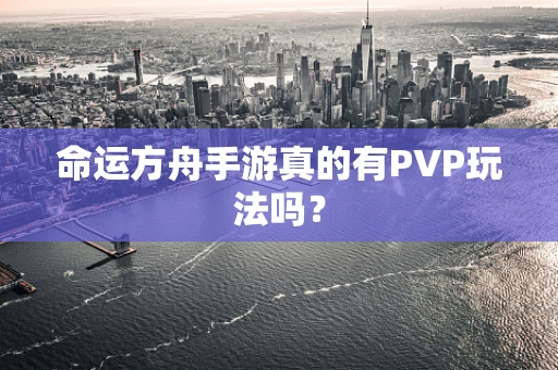 命运方舟手游真的有PVP玩法吗？