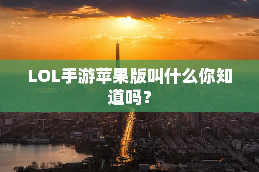 LOL手游苹果版叫什么你知道吗？