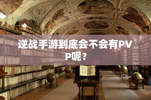 逆战手游到底会不会有PVP呢？