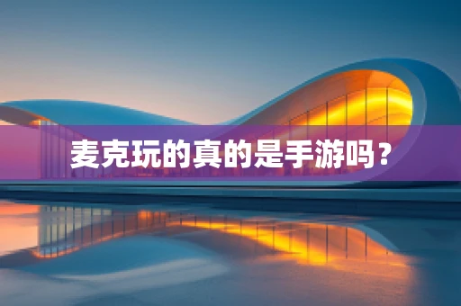 麦克玩的真的是手游吗？