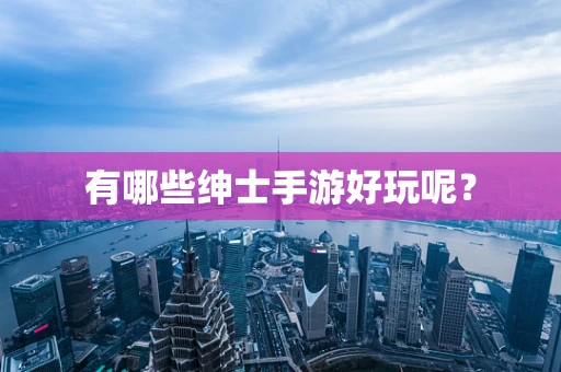 有哪些绅士手游好玩呢？