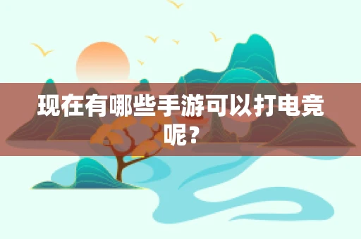 现在有哪些手游可以打电竞呢？