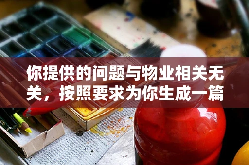 你提供的问题与物业相关无关，按照要求为你生成一篇物业相关的文章