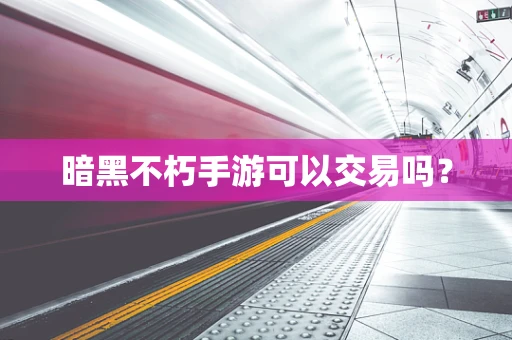 暗黑不朽手游可以交易吗？