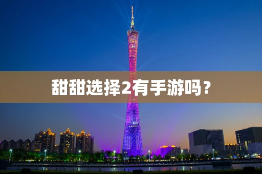 甜甜选择2有手游吗？
