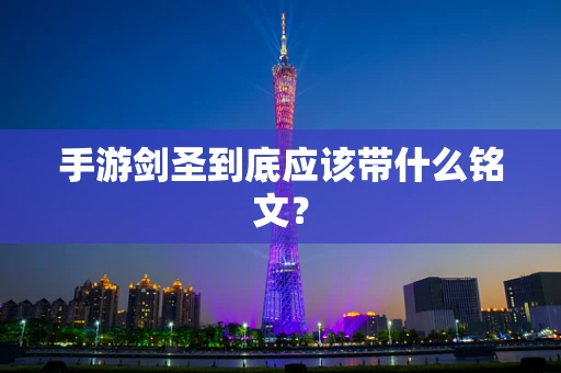 手游剑圣到底应该带什么铭文？