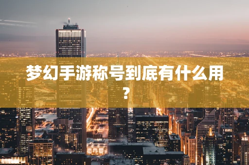 梦幻手游称号到底有什么用？